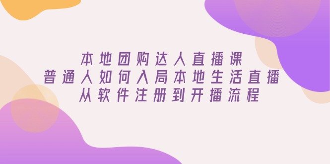 本地团购达人直播课：普通人如何入局本地生活直播, 从软件注册到开播流程好项目网-专注分享网络创业项目落地实操课程 – 全网首发_高质量创业项目输出好项目网