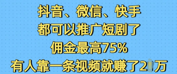 抖音微信快手都可以推广短剧了，佣金最高75%，有人靠一条视频就挣了2W好项目网-专注分享网络创业项目落地实操课程 – 全网首发_高质量创业项目输出好项目网