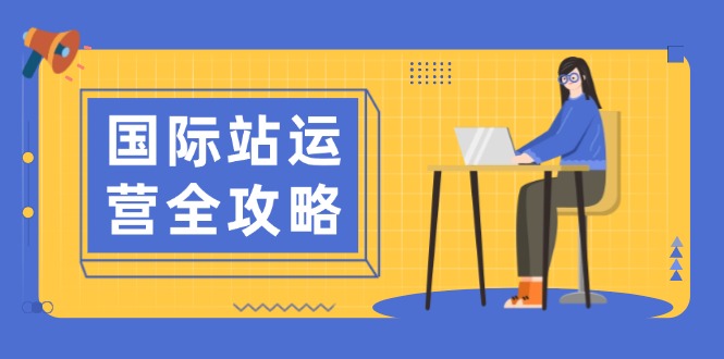 国际站运营全攻略：涵盖日常运营到数据分析，助力打造高效运营思路好项目网-专注分享网络创业项目落地实操课程 – 全网首发_高质量创业项目输出好项目网