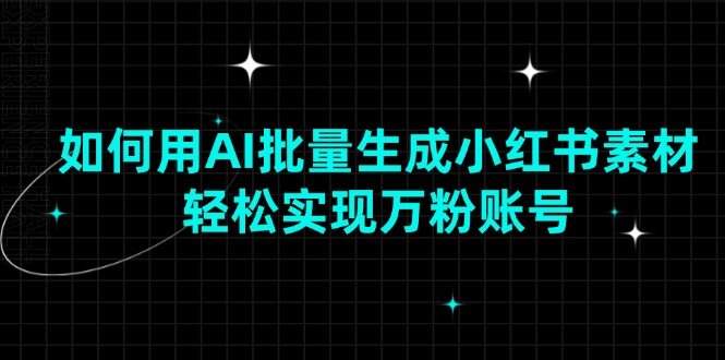 如何用AI批量生成小红书素材，轻松实现万粉账号好项目网-专注分享网络创业项目落地实操课程 – 全网首发_高质量创业项目输出好项目网