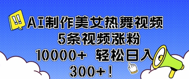 AI制作美女热舞视频 5条视频涨粉10000+ 轻松日入3张好项目网-专注分享网络创业项目落地实操课程 – 全网首发_高质量创业项目输出好项目网