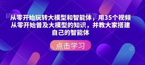 从零开始玩转大模型和智能体，​用35个视频从零开始普及大模型的知识，并教大家搭建自己的智能体好项目网-专注分享网络创业项目落地实操课程 – 全网首发_高质量创业项目输出好项目网