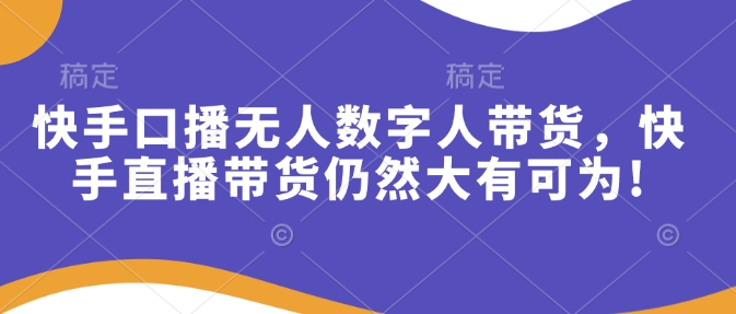 快手口播无人数字人带货，快手直播带货仍然大有可为!好项目网-专注分享网络创业项目落地实操课程 – 全网首发_高质量创业项目输出好项目网