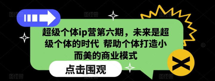 超级个体ip营第六期，未来是超级个体的时代  帮助个体打造小而美的商业模式好项目网-专注分享网络创业项目落地实操课程 – 全网首发_高质量创业项目输出好项目网