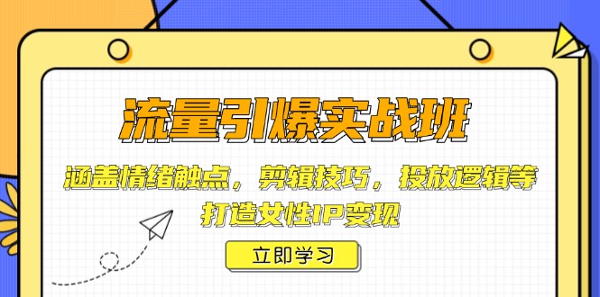 流量引爆实战班，涵盖情绪触点，剪辑技巧，投放逻辑等，打造女性IP变现好项目网-专注分享网络创业项目落地实操课程 – 全网首发_高质量创业项目输出好项目网